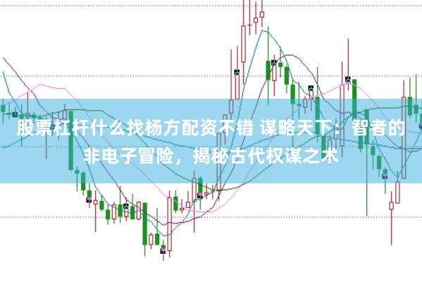 股票杠杆什么找杨方配资不错 谋略天下：智者的非电子冒险，揭秘古代权谋之术