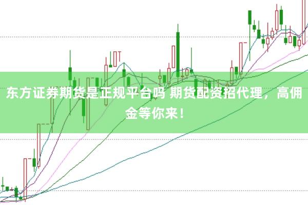 东方证券期货是正规平台吗 期货配资招代理，高佣金等你来！