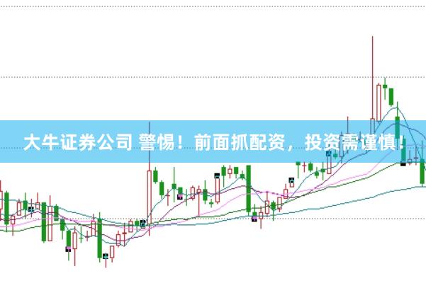 大牛证券公司 警惕！前面抓配资，投资需谨慎！