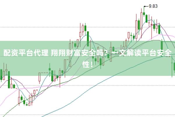 配资平台代理 翔翔财富安全吗？一文解读平台安全性！