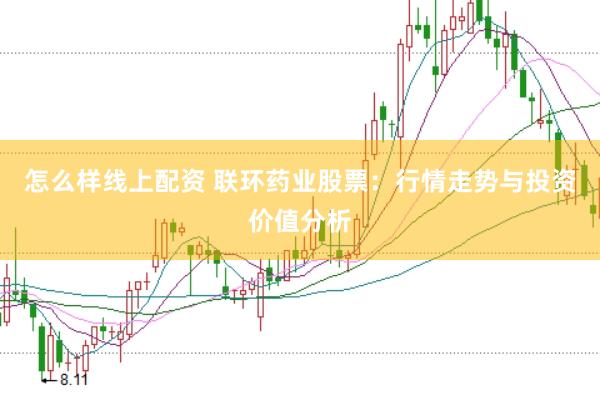 怎么样线上配资 联环药业股票：行情走势与投资价值分析