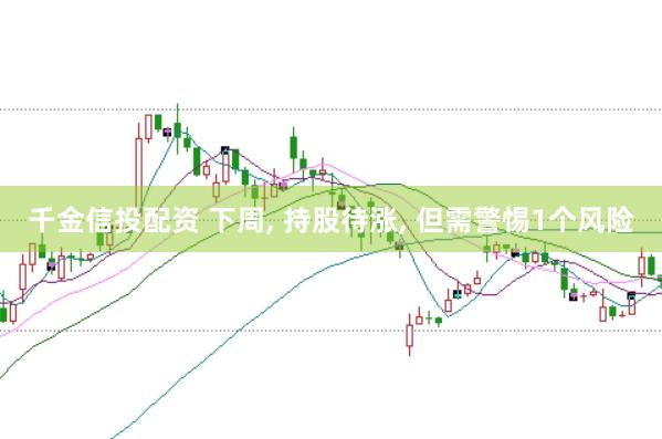 千金信投配资 下周, 持股待涨, 但需警惕1个风险