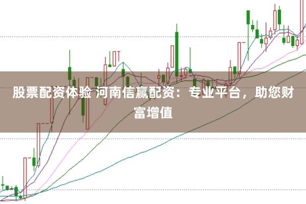 股票配资体验 河南信赢配资：专业平台，助您财富增值