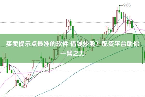 买卖提示点最准的软件 借钱炒股？配资平台助你一臂之力