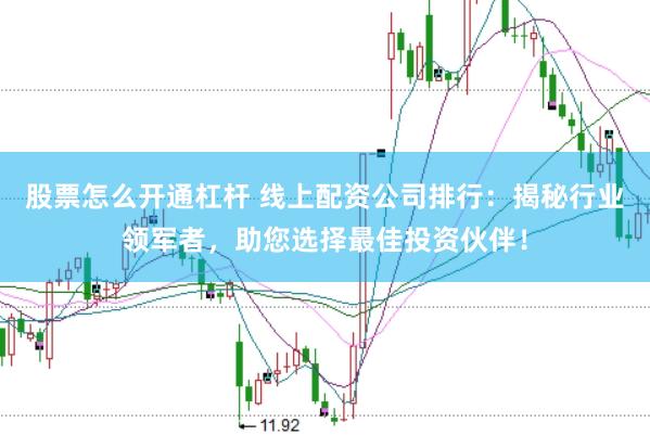 股票怎么开通杠杆 线上配资公司排行：揭秘行业领军者，助您选择最佳投资伙伴！
