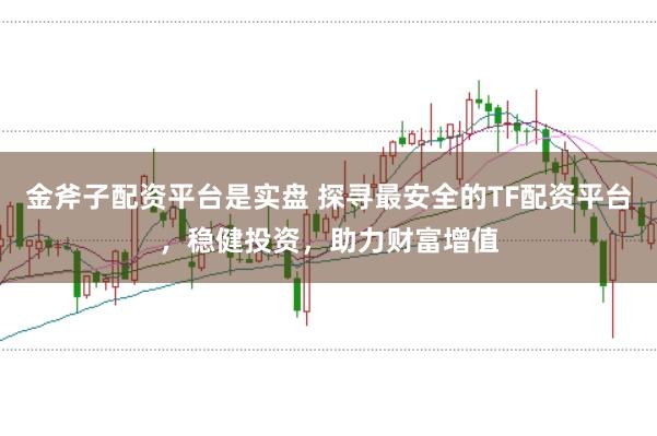 金斧子配资平台是实盘 探寻最安全的TF配资平台，稳健投资，助力财富增值