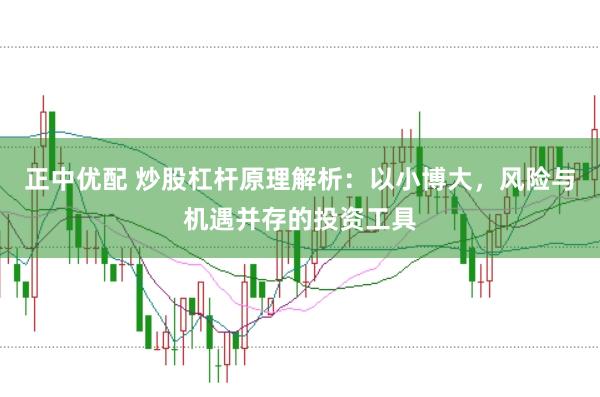 正中优配 炒股杠杆原理解析：以小博大，风险与机遇并存的投资工具