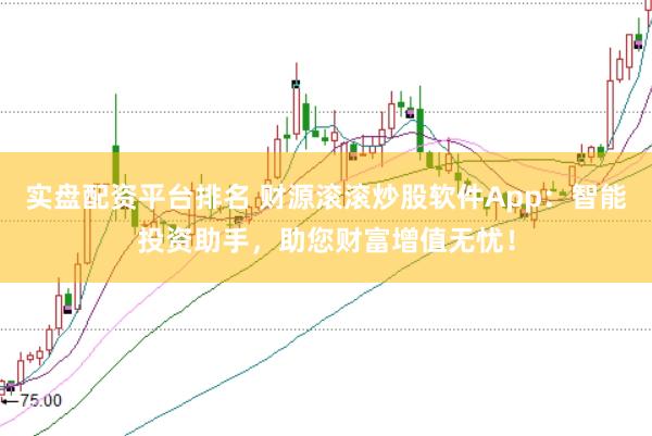 实盘配资平台排名 财源滚滚炒股软件App：智能投资助手，助您财富增值无忧！