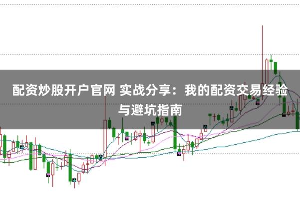 配资炒股开户官网 实战分享：我的配资交易经验与避坑指南