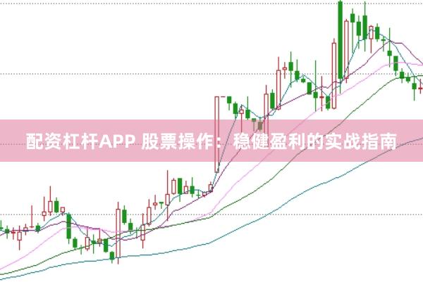配资杠杆APP 股票操作：稳健盈利的实战指南