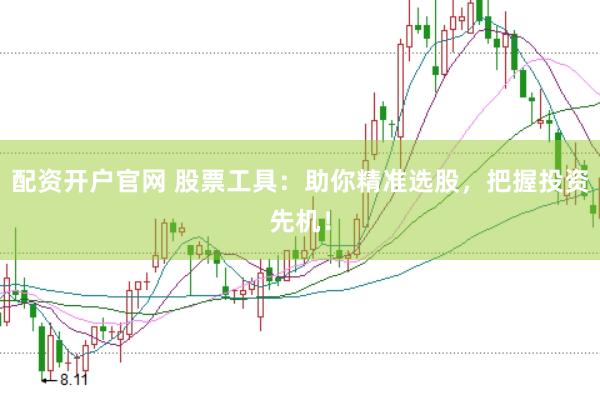 配资开户官网 股票工具：助你精准选股，把握投资先机！