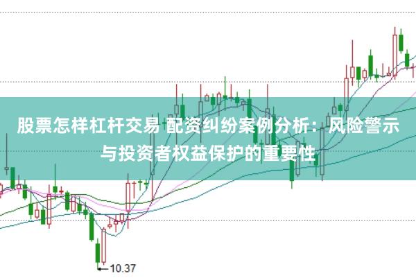 股票怎样杠杆交易 配资纠纷案例分析：风险警示与投资者权益保护的重要性