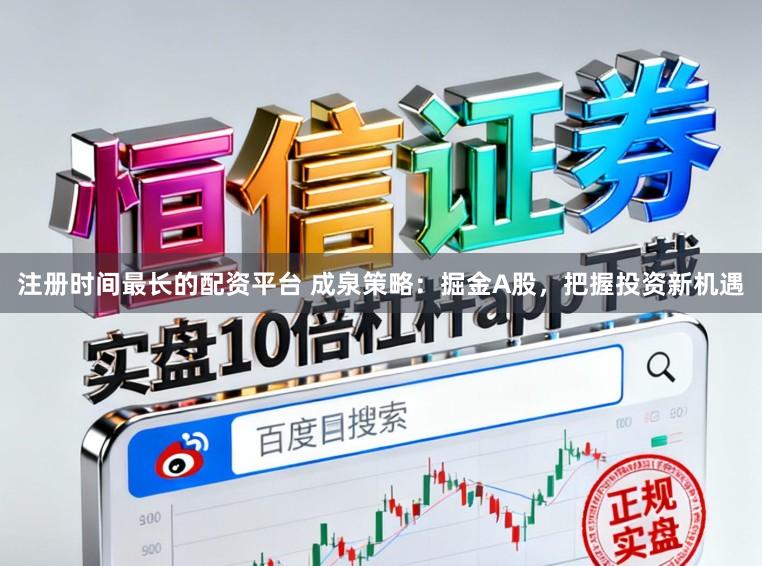 注册时间最长的配资平台 成泉策略：掘金A股，把握投资新机遇
