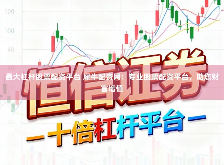 最大杠杆股票配资平台 犀牛配资网：专业股票配资平台，助您财富增值