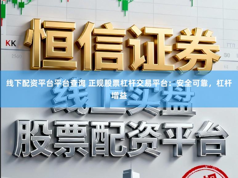 线下配资平台平台查询 正规股票杠杆交易平台：安全可靠，杠杆增益