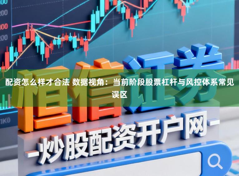 配资怎么样才合法 数据视角：当前阶段股票杠杆与风控体系常见误区
