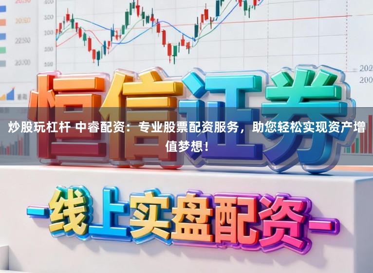 炒股玩杠杆 中睿配资：专业股票配资服务，助您轻松实现资产增值梦想！
