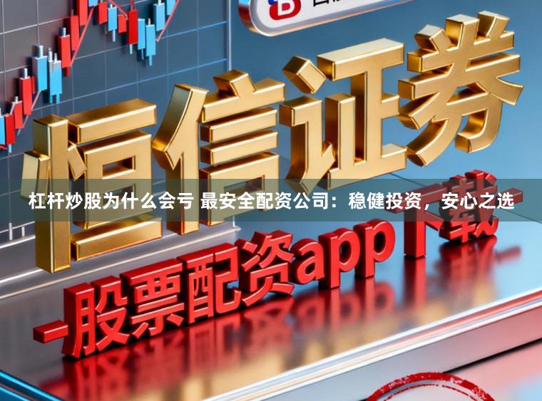 杠杆炒股为什么会亏 最安全配资公司：稳健投资，安心之选