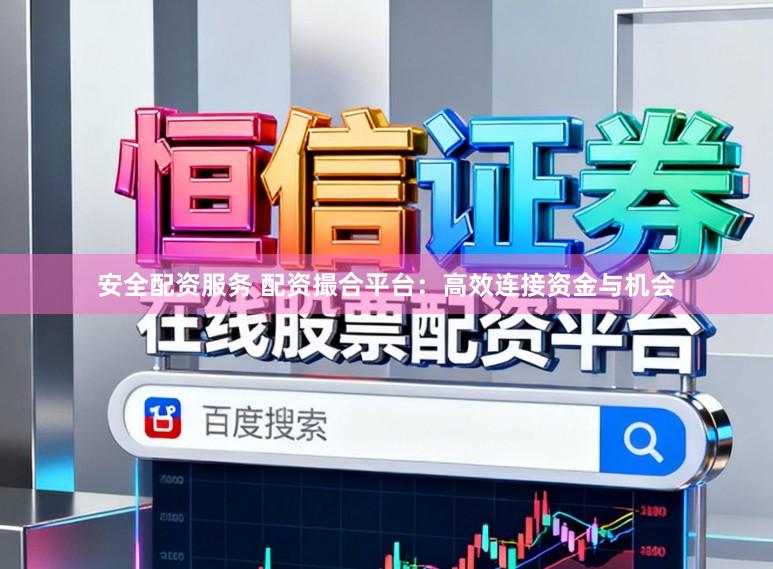 安全配资服务 配资撮合平台：高效连接资金与机会