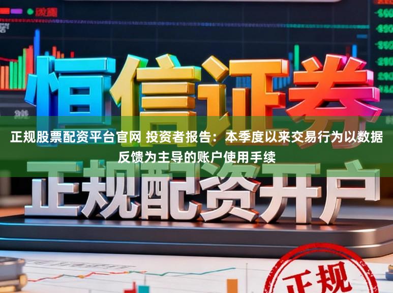 正规股票配资平台官网 投资者报告：本季度以来交易行为以数据反馈为主导的账户使用手续