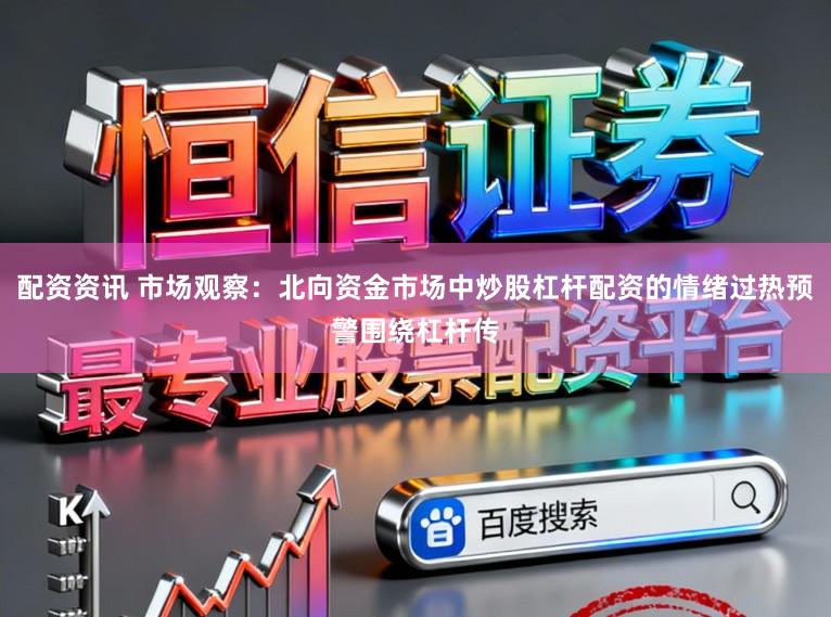 配资资讯 市场观察：北向资金市场中炒股杠杆配资的情绪过热预警围绕杠杆传