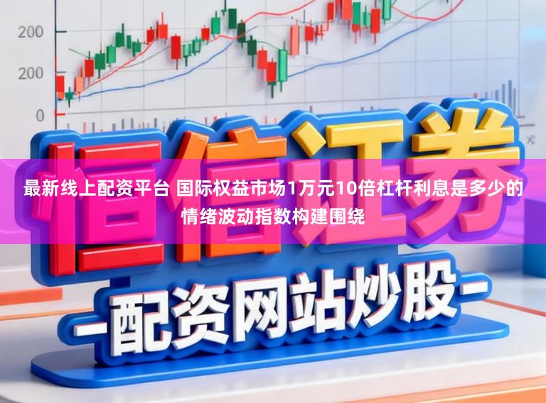 最新线上配资平台 国际权益市场1万元10倍杠杆利息是多少的情绪波动指数构建围绕