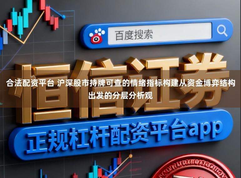 合法配资平台 沪深股市持牌可查的情绪指标构建从资金博弈结构出发的分层分析观