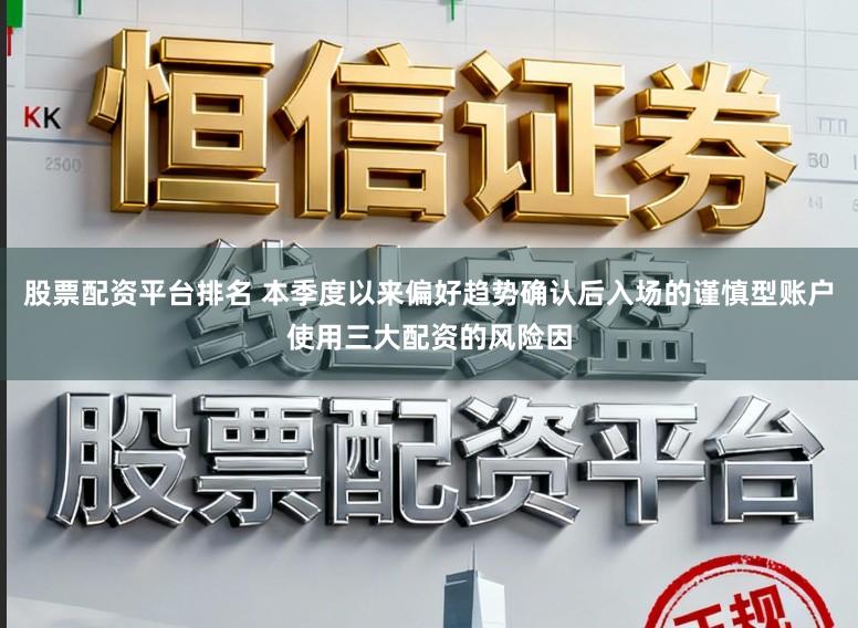 股票配资平台排名 本季度以来偏好趋势确认后入场的谨慎型账户使用三大配资的风险因