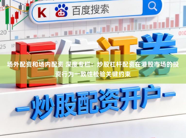场外配资和场内配资 深度专栏：炒股杠杆配资在港股市场的投资行为一致性检验关键约束
