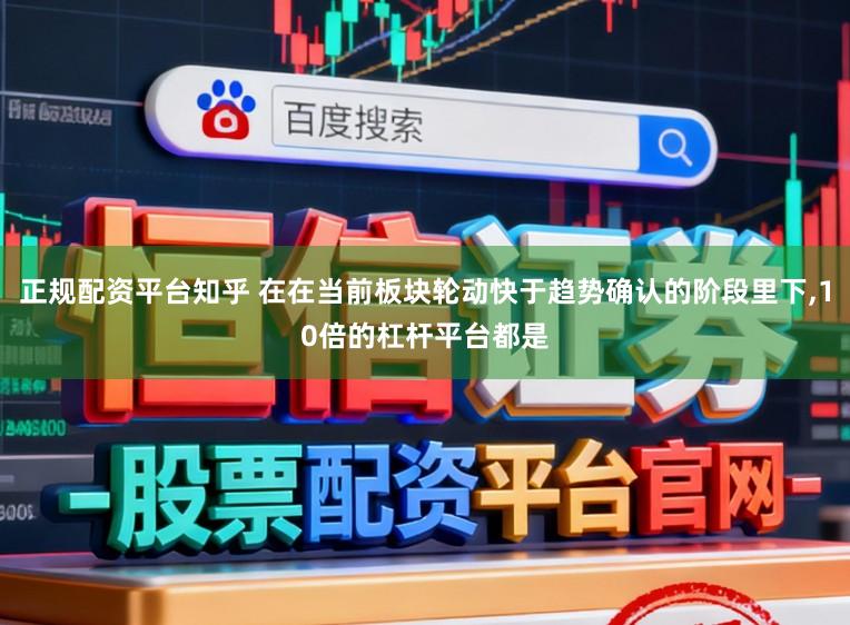 正规配资平台知乎 在在当前板块轮动快于趋势确认的阶段里下,10倍的杠杆平台都是