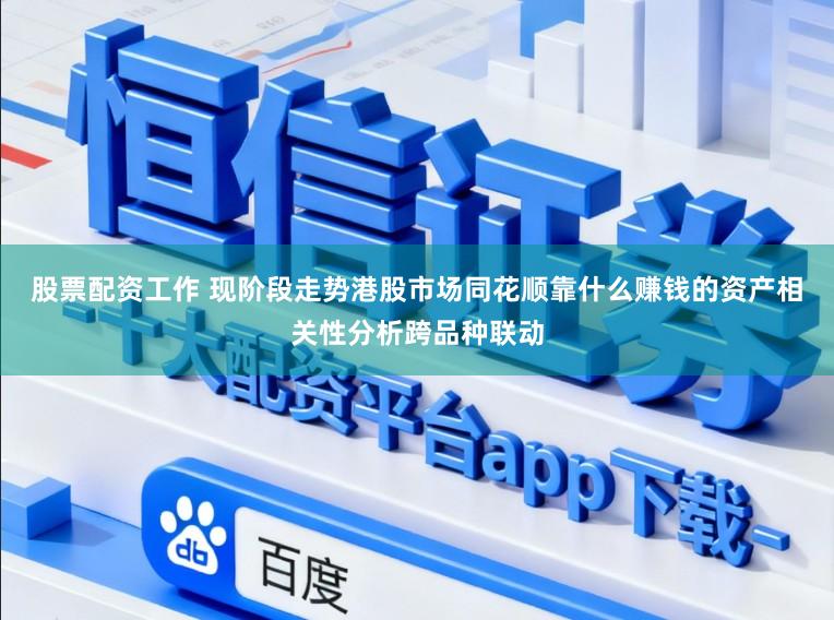 股票配资工作 现阶段走势港股市场同花顺靠什么赚钱的资产相关性分析跨品种联动