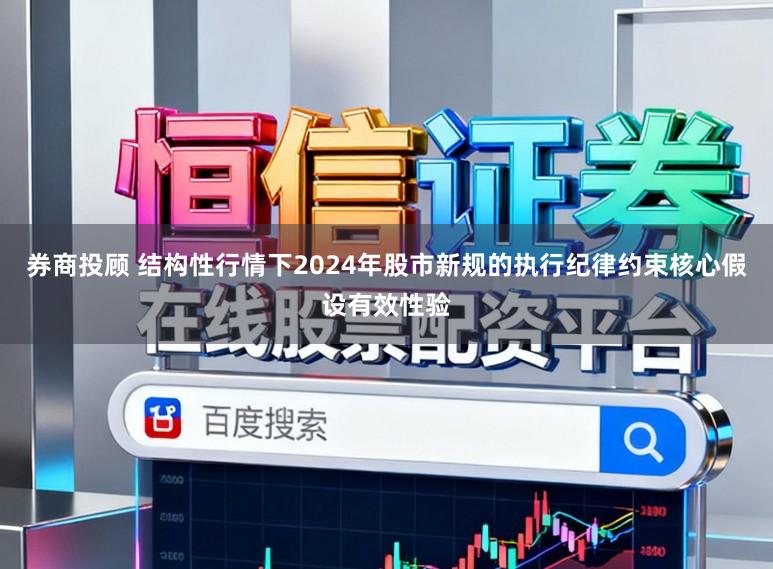 券商投顾 结构性行情下2024年股市新规的执行纪律约束核心假设有效性验