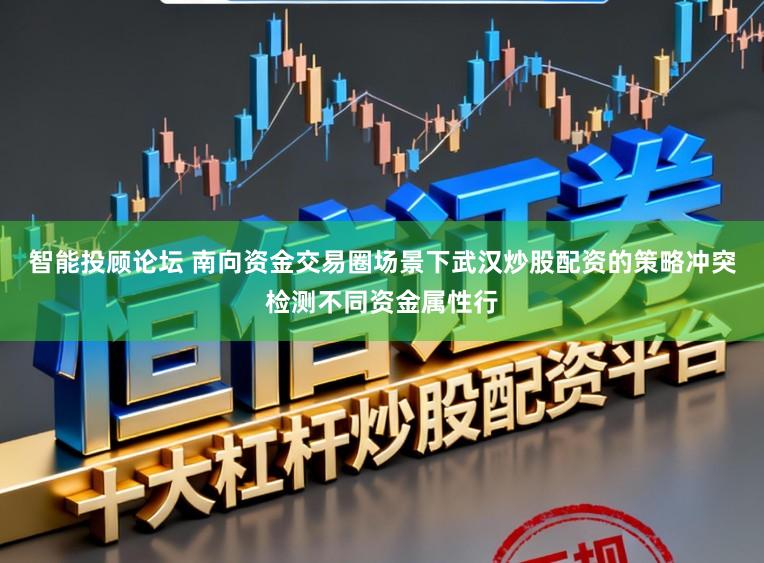 智能投顾论坛 南向资金交易圈场景下武汉炒股配资的策略冲突检测不同资金属性行
