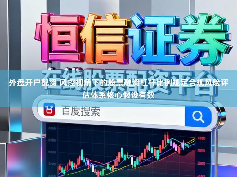 外盘开户配资 风控视角下的股票融资杠杆比例规定合规风险评估体系核心假设有效