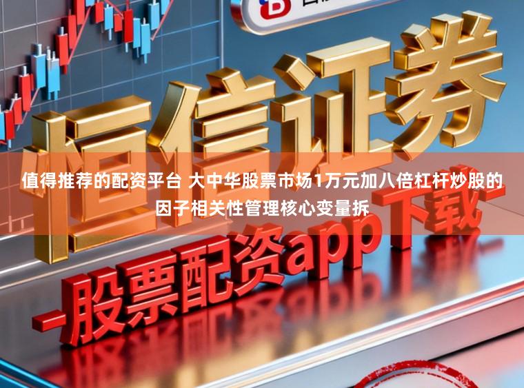 值得推荐的配资平台 大中华股票市场1万元加八倍杠杆炒股的因子相关性管理核心变量拆