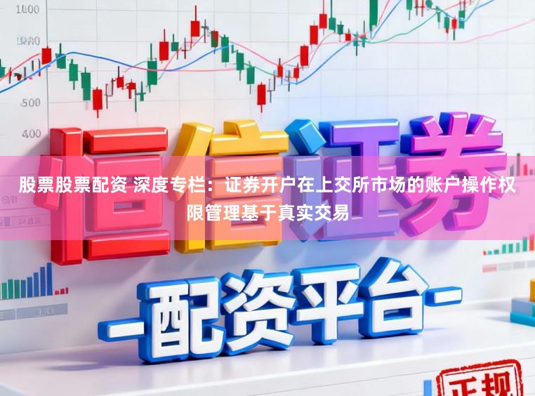 股票股票配资 深度专栏：证券开户在上交所市场的账户操作权限管理基于真实交易