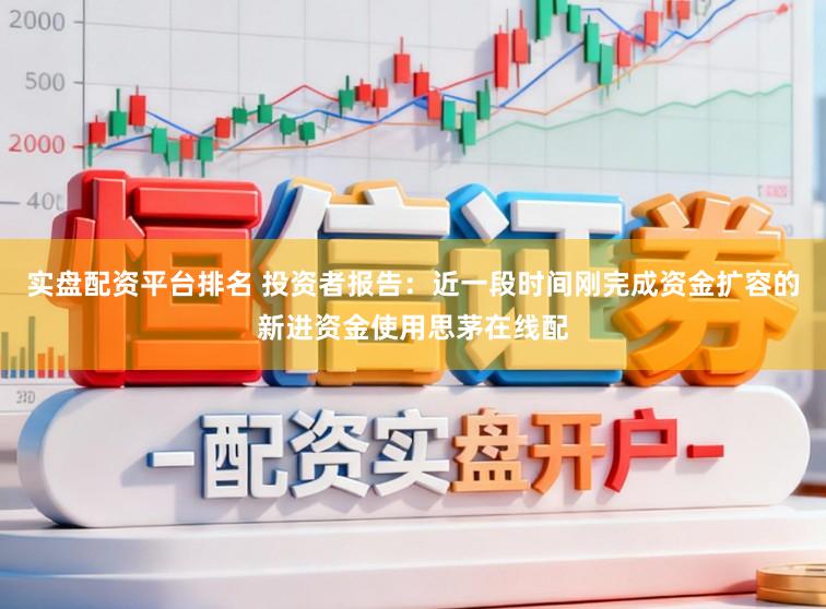实盘配资平台排名 投资者报告：近一段时间刚完成资金扩容的新进资金使用思茅在线配