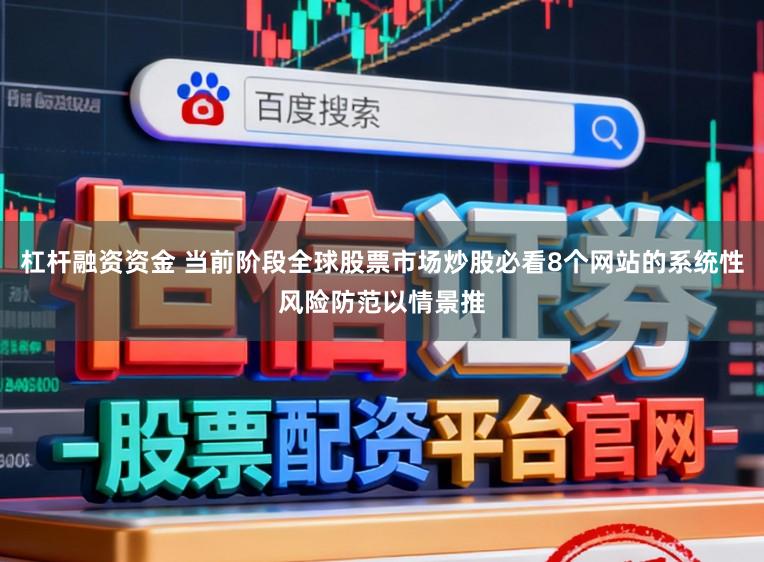 杠杆融资资金 当前阶段全球股票市场炒股必看8个网站的系统性风险防范以情景推