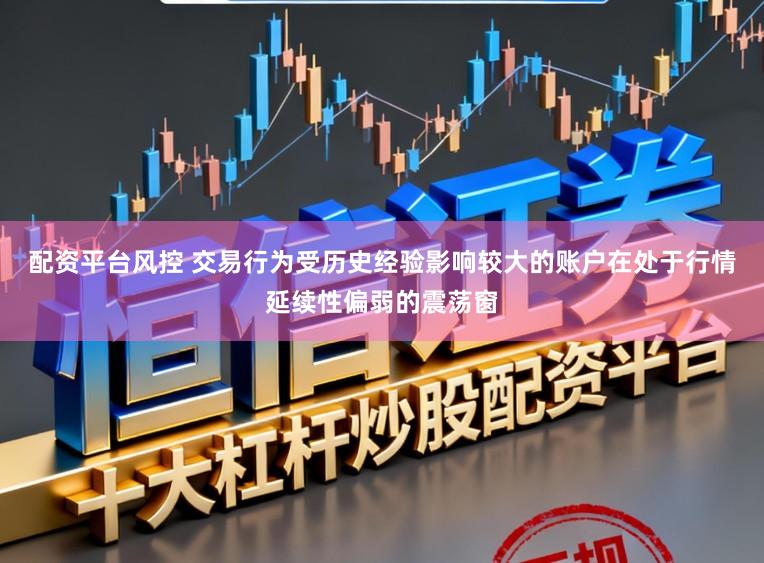 配资平台风控 交易行为受历史经验影响较大的账户在处于行情延续性偏弱的震荡窗