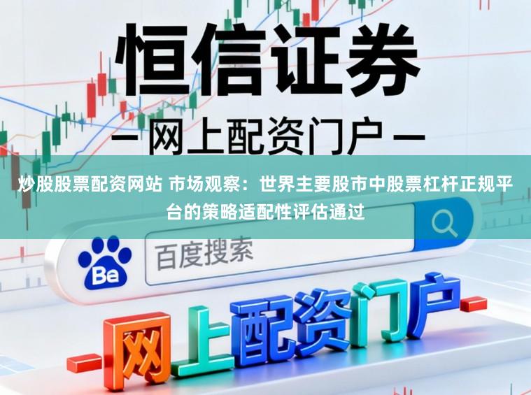 炒股股票配资网站 市场观察：世界主要股市中股票杠杆正规平台的策略适配性评估通过