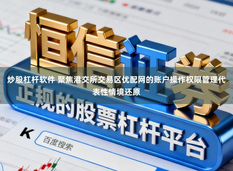 炒股杠杆软件 聚焦港交所交易区优配网的账户操作权限管理代表性情境还原