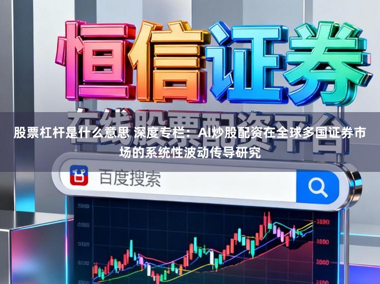 股票杠杆是什么意思 深度专栏：AI炒股配资在全球多国证券市场的系统性波动传导研究