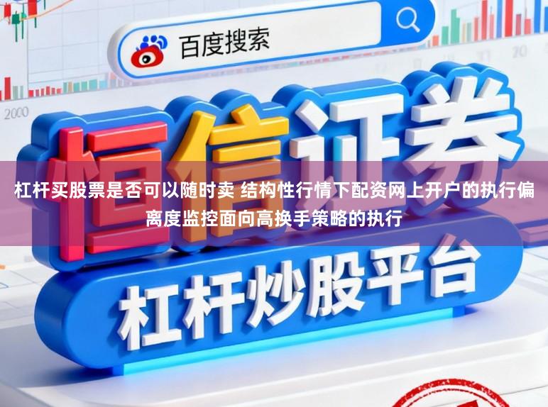 杠杆买股票是否可以随时卖 结构性行情下配资网上开户的执行偏离度监控面向高换手策略的执行
