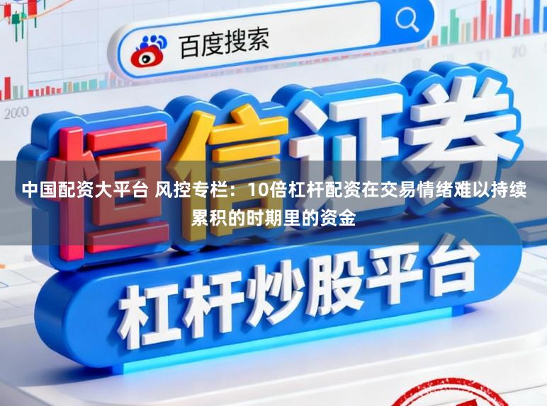 中国配资大平台 风控专栏：10倍杠杆配资在交易情绪难以持续累积的时期里的资金