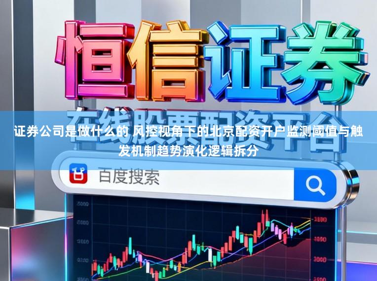 证券公司是做什么的 风控视角下的北京配资开户监测阈值与触发机制趋势演化逻辑拆分