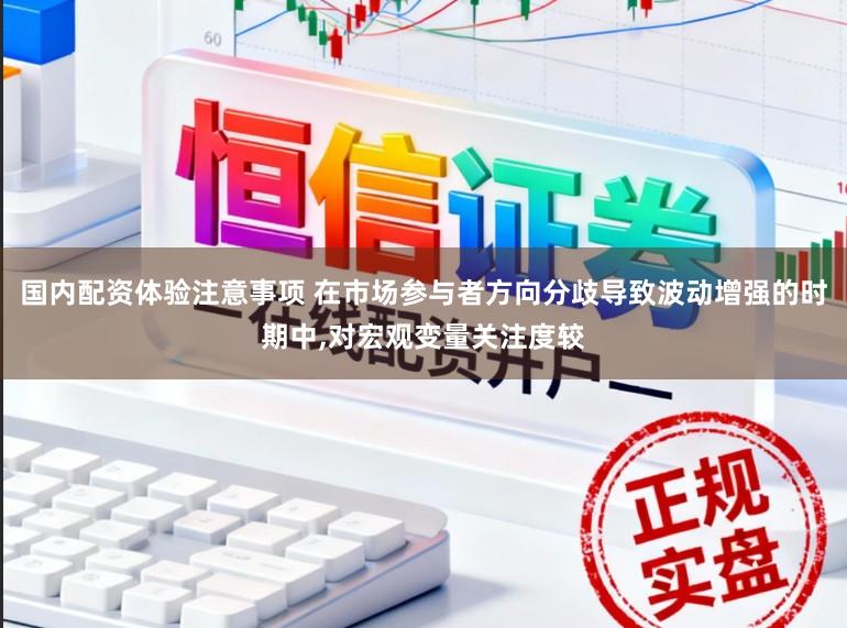 国内配资体验注意事项 在市场参与者方向分歧导致波动增强的时期中,对宏观变量关注度较