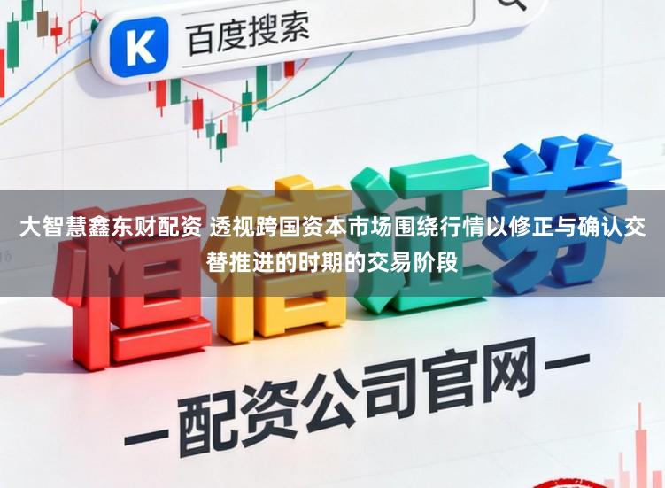 大智慧鑫东财配资 透视跨国资本市场围绕行情以修正与确认交替推进的时期的交易阶段