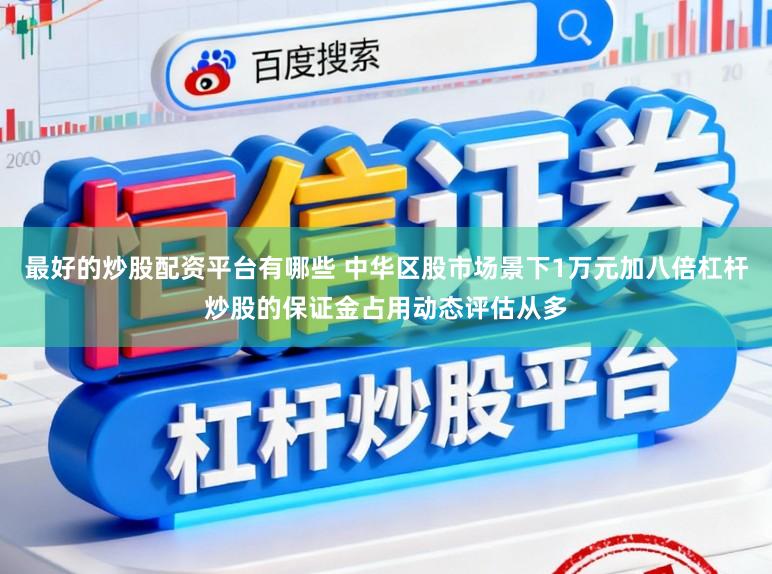 最好的炒股配资平台有哪些 中华区股市场景下1万元加八倍杠杆炒股的保证金占用动态评估从多