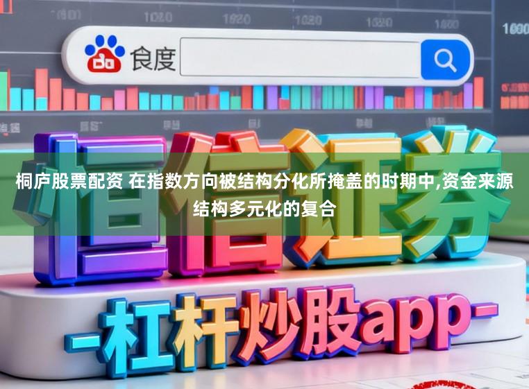 桐庐股票配资 在指数方向被结构分化所掩盖的时期中,资金来源结构多元化的复合