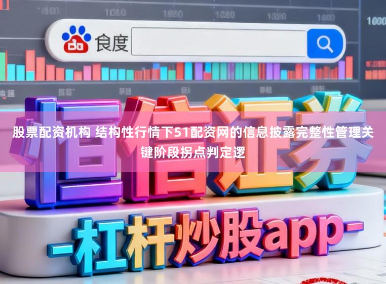 股票配资机构 结构性行情下51配资网的信息披露完整性管理关键阶段拐点判定逻